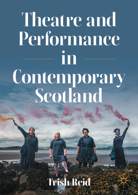 Theatre and Performance in Contemporary Scotland - Reid, Trish