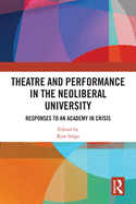 Theatre and Performance in the Neoliberal University: Responses to an Academy in Crisis