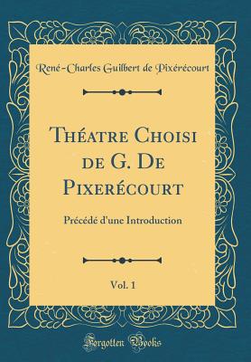 Theatre Choisi de G. de Pixerecourt, Vol. 1: Precede D'Une Introduction (Classic Reprint) - Pixerecourt, Rene-Charles Guilbert de