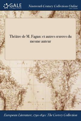 Theatre de M. Fagan: Et Autres Oeuvres Du Mesme Auteur - Fagan (Creator)