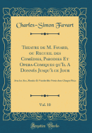 Theatre de M. Favard, Ou Recueil Des Comdies, Parodies Et Opera-Comiques Qu'il a Donns Jusqu' Ce Jour, Vol. 10: Avec Les Airs, Rondes Et Vaudevilles Nots Dans Chaque Pice (Classic Reprint)