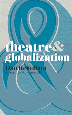 Theatre & Globalization - Ravenhill, Mark, and Rebellato, Dan