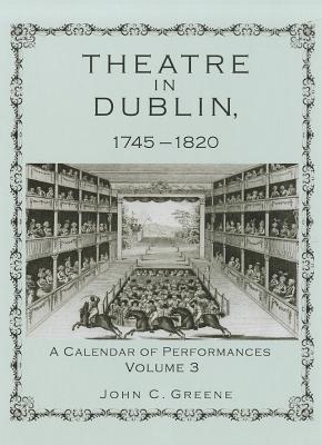 Theatre in Dublin, 1745-1820: A Calendar of Performances - Greene, John C