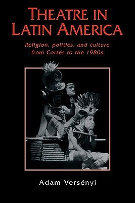 Theatre in Latin America: Religion, Politics and Culture from Corts to the 1980s - Versnyi, Adam