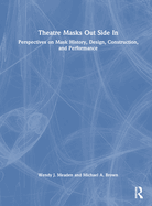 Theatre Masks Out Side in: Perspectives on Mask History, Design, Construction, and Performance