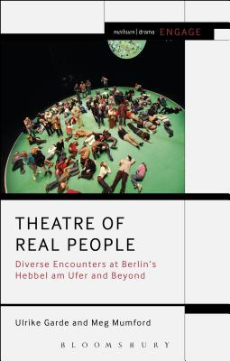 Theatre of Real People: Diverse Encounters at Berlin's Hebbel Am Ufer and Beyond - Garde, Ulrike, and Mumford, Meg, and Brater, Enoch (Editor)