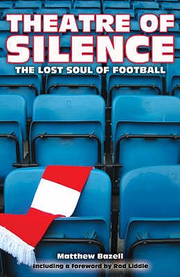 Theatre of Silence: The Lost Soul of Football - Bazell, Matthew