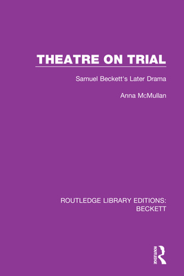 Theatre on Trial: Samuel Beckett's Later Drama - McMullan, Anna