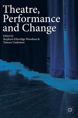 Theatre, Performance and Change - Etheridge Woodson, Stephani (Editor), and Underiner, Tamara (Editor)