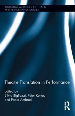 Theatre Translation in Performance - Bigliazzi, Silvia (Editor), and Ambrosi, Paola (Editor), and Kofler, Peter (Editor)