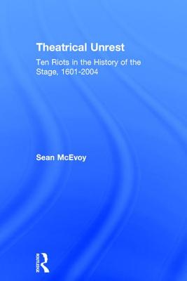 Theatrical Unrest: Ten Riots in the History of the Stage, 1601-2004 - McEvoy, Sean