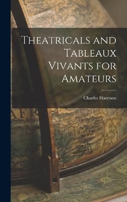 Theatricals and Tableaux Vivants for Amateurs - Harrison, Charles