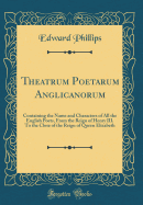 Theatrum Poetarum Anglicanorum: Containing the Name and Characters of All the English Poets, from the Reign of Henry III. to the Close of the Reign of Queen Elizabeth (Classic Reprint)