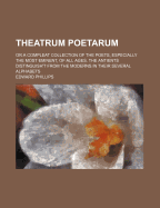 Theatrum Poetarum: Or a Compleat Collection of the Poets, Especially the Most Eminent, of All Ages. the Antients Distinguish't from the Moderns in Their Several Alphabets