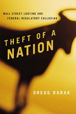 Theft of a Nation: Wall Street Looting and Federal Regulatory Colluding - Barak, Gregg, Dr.
