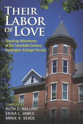 Their Labor of Love: Teaching Adventures of the Twentieth-Century Huntington College Faculty - Nalliah, Ruth E, and James, Erika L, and Seboe, Annie K