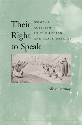 Their Right to Speak: Women's Activism in the Indian and Slave Debates - Portnoy, Alisse