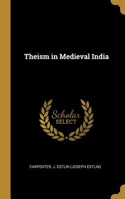 Theism in Medieval India - Carpenter, Joseph Estlin