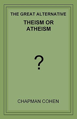 Theism or Atheism: The Great Alternative - Cohen, Chapman