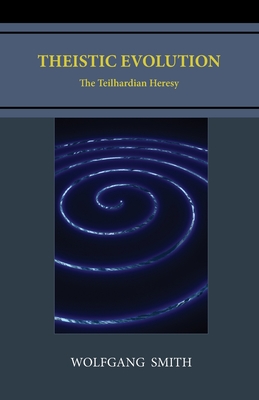 Theistic Evolution: The Teilhardian Heresy - Smith, Wolfgang