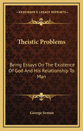 Theistic Problems: Being Essays on the Existence of God and His Relationship to Man