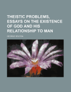 Theistic Problems, Essays on the Existence of God and His Relationship to Man