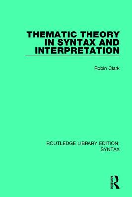 Thematic Theory in Syntax and Interpretation - Clark, Robin