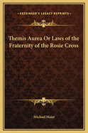 Themis Aurea or Laws of the Fraternity of the Rosie Cross