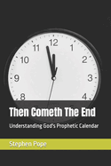 Then Cometh The End: Understanding God's Prophetic Calendar