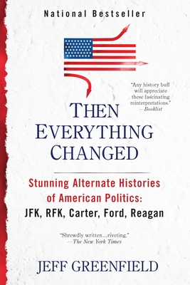 Then Everything Changed: Stunning Alternate Histories of American Politics: Jfk, Rfk, Carter, Ford, Reaga N - Greenfield, Jeff