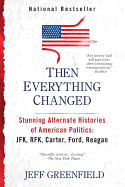 Then Everything Changed: Stunning Alternate Histories of American Politics: JFK, Rfk, Carter, Ford, Reagan