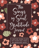 Then Sings My Soul Gratitude Journal: A Gratitude Journal Filled With Favorite Bible Verses and Inspirational Quotes