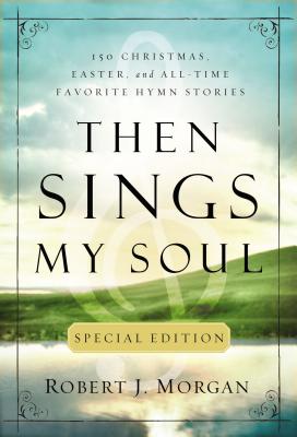 Then Sings My Soul Special Edition: 150 Christmas, Easter, and All-Time Favorite Hymn Stories - Morgan, Robert J