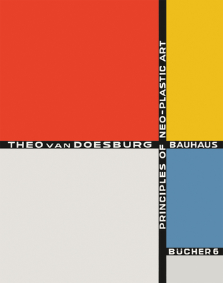 Theo Van Doesburg: Principles of Neo-Plastic Art: Bauhausbcher 6 - Van Doesburg, Theo, and Gropius, Walter (Editor), and Moholy-Nagy, Lszl (Editor)