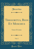 Theocritus, Bion Et Moschus, Vol. 2: Grce Et Latine (Classic Reprint)