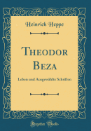 Theodor Beza: Leben Und Ausgewhlte Schriften (Classic Reprint)