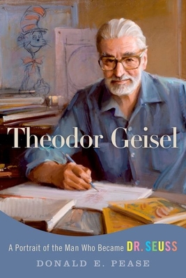 Theodor Geisel: A Portrait of the Man Who Became Dr. Seuss - Pease, Donald E.