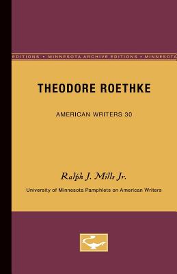 Theodore Roethke - American Writers 30: University of Minnesota Pamphlets on American Writers - Mills, Ralph J, Jr.