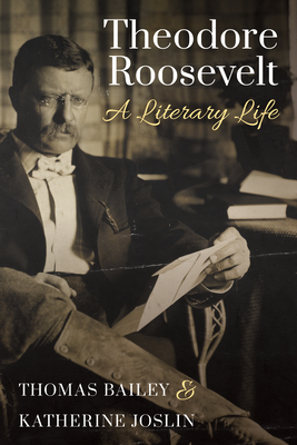 Theodore Roosevelt: A Literary Life - Bailey, Thomas C, and Joslin, Katherine