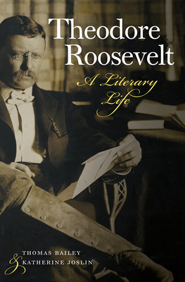 Theodore Roosevelt: A Literary Life - Bailey, Thomas, and Joslin, Katherine