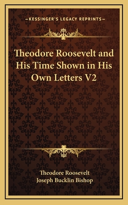 Theodore Roosevelt and His Time Shown in His Own Letters V2 - Roosevelt, Theodore, and Bishop, Joseph Bucklin (Editor)