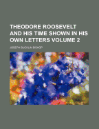 Theodore Roosevelt and His Time Shown in His Own Letters; Volume 2