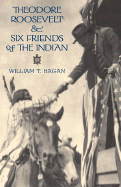 Theodore Roosevelt and Six Friends of the Indian - Hagan, William T