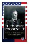 Theodore Roosevelt - Memoirs of the 26th President of the United States: Boyhood and Youth, Education, Political Ideals, Political Career (the New York Governorship and the Presidency), Military Career, the Monroe Doctrine and Winning the Nobel Peace...
