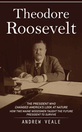 Theodore Roosevelt: The President Who Changed America's Look at Nature (How Two Maine Woodsmen Taught the Future President to Survive)