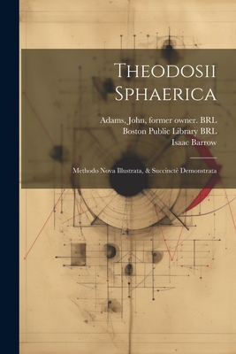 Theodosii Sphaerica: Methodo Nova Illustrata, & Succinct? Demonstrata - Theodosius, 1st Cent B C (Creator), and 1630-1677, Barrow Isaac, and Adams, John 1735-1826 (Creator)