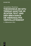 Theodosius de Situ Terrae Sanctae Im ?chten Text Und Der Breviarius de Hierosolyma Vervollst?ndigt, Herausg. Von J. Gildemeister