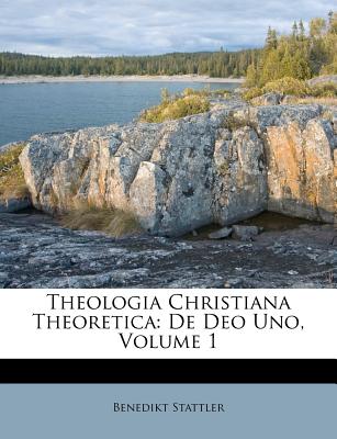 Theologia Christiana Theoretica: de Deo Uno, Volume 1 - Stattler, Benedikt