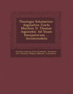 Theologia Scholastico-Dogmatica Juxta Mentem D. Thomae Aquinatis: Ad Usum Discipulorum ... Accommodata