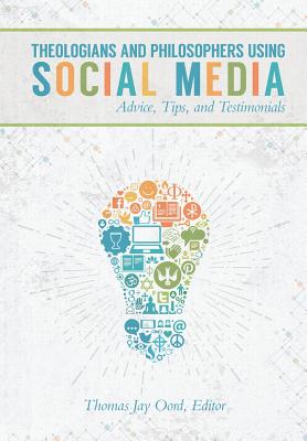 Theologians and Philosophers Using Social Media: Advice, Tips, and Testimonials - Oord, Thomas Jay